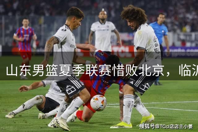 山东男篮夏季联赛惜败北京，临沂双胞胎对决引关注